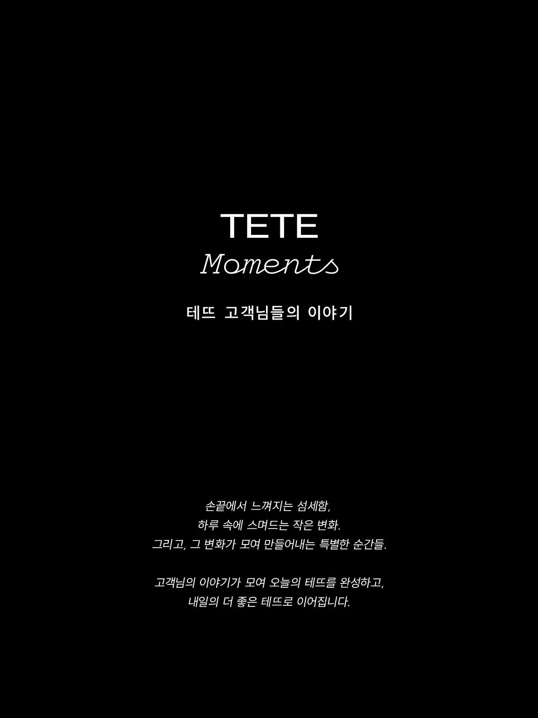 📮💌 TETE Moments | 테뜨 고객님들의 이야기.
⠀

손끝에서 느껴지는 섬세함, 하루 속에 스며드는 작은 변화.그리고, 그 변화가 모여 
만들어내는 특별한 순간들.고객님들의 이야기가 모여 오늘의 테뜨를 완성하고,내일의 더 좋은 테뜨로 이어집니다.
⠀

𝚃𝙴𝚃𝙴 𝚊 𝚃𝙴𝚃𝙴, 
𝚁𝚎𝚊𝚕𝚒𝚣𝚎 𝙰𝚛𝚝 𝚒𝚗 𝚈𝚘𝚞!
⠀

#TETEMoments #MomentsinTETE #테뜨정민경 @tete_jmk #테뜨염예은 @tete_yeeun #테뜨 #압구정미용실